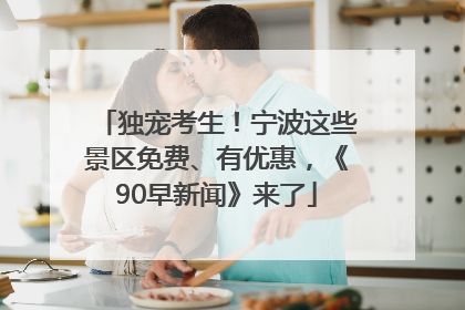 独宠考生！宁波这些景区免费、有优惠，《90早新闻》来了