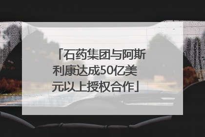 石药集团与阿斯利康达成50亿美元以上授权合作