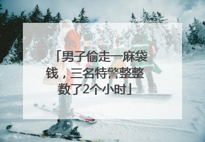 男子偷走一麻袋钱，三名特警整整数了2个小时