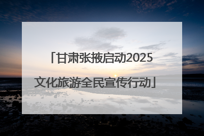 甘肃张掖启动2025文化旅游全民宣传行动
