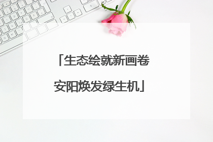 生态绘就新画卷 安阳焕发绿生机