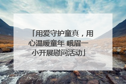 用爱守护童真，用心温暖童年 峨眉一小开展慰问活动
