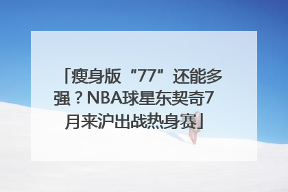 瘦身版“77”还能多强？NBA球星东契奇7月来沪出战热身赛