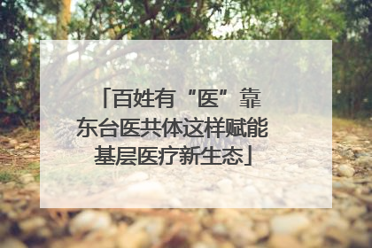 百姓有“医”靠 东台医共体这样赋能基层医疗新生态