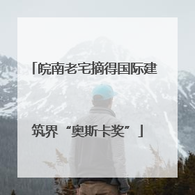 皖南老宅摘得国际建筑界“奥斯卡奖”