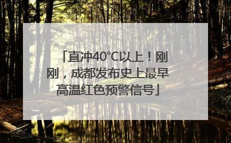 直冲40℃以上！刚刚，成都发布史上最早高温红色预警信号