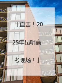 直击！2025年昆明高考现场！