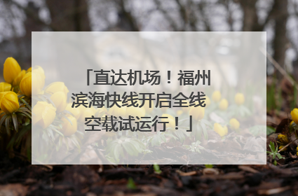 直达机场！福州滨海快线开启全线空载试运行！