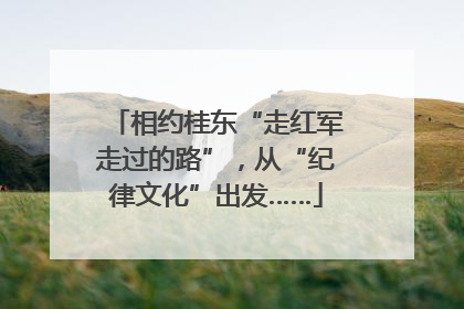 相约桂东“走红军走过的路”，从“纪律文化”出发……
