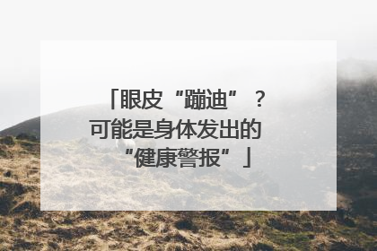 眼皮“蹦迪”？可能是身体发出的“健康警报”