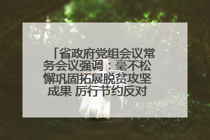 省政府党组会议常务会议强调：毫不松懈巩固拓展脱贫攻坚成果 厉行节约反对浪费弘扬优良作风