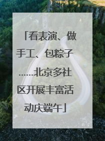 看表演、做手工、包粽子……北京多社区开展丰富活动庆端午
