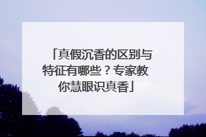 真假沉香的区别与特征有哪些？专家教你慧眼识真香