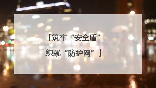 筑牢“安全盾” 织就“防护网”