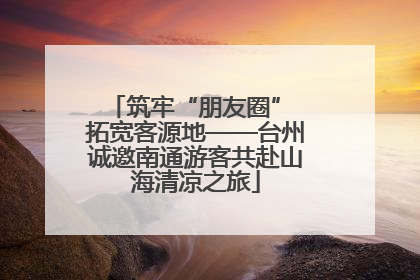 筑牢“朋友圈” 拓宽客源地——台州诚邀南通游客共赴山海清凉之旅