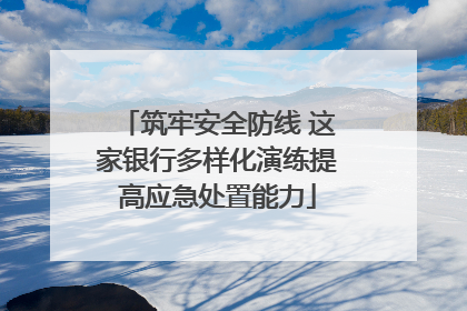 筑牢安全防线 这家银行多样化演练提高应急处置能力