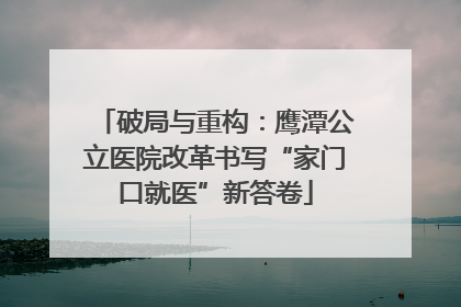 破局与重构：鹰潭公立医院改革书写“家门口就医”新答卷