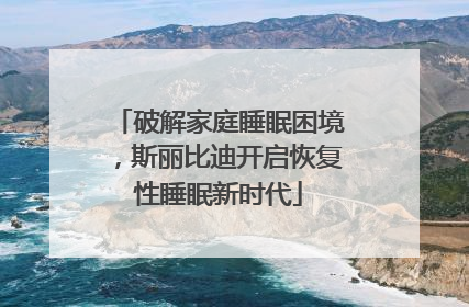 破解家庭睡眠困境，斯丽比迪开启恢复性睡眠新时代