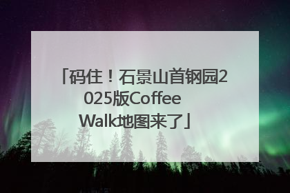 码住！石景山首钢园2025版Coffee Walk地图来了