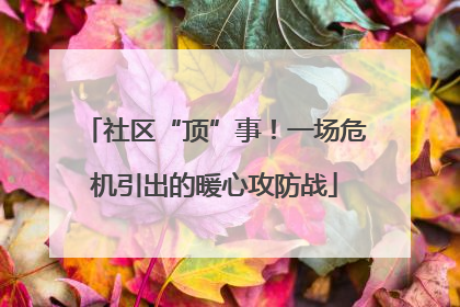 社区“顶”事！一场危机引出的暖心攻防战
