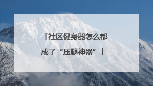 社区健身器怎么都成了“压腿神器”