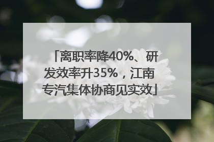 离职率降40%、研发效率升35%，江南专汽集体协商见实效