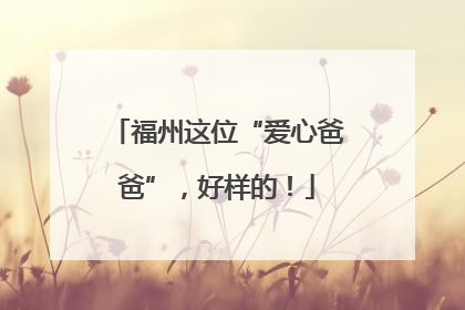 福州这位“爱心爸爸”，好样的！