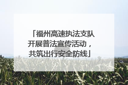福州高速执法支队开展普法宣传活动，共筑出行安全防线