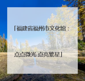 福建省福州市文化馆：点点微光 点亮繁星