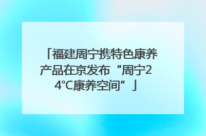 福建周宁携特色康养产品在京发布“周宁24℃康养空间”
