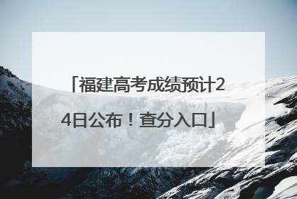 福建高考成绩预计24日公布！查分入口