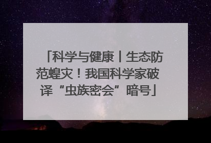 科学与健康丨生态防范蝗灾！我国科学家破译“虫族密会”暗号