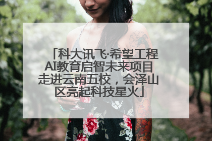 科大讯飞·希望工程AI教育启智未来项目走进云南五校，会泽山区亮起科技星火