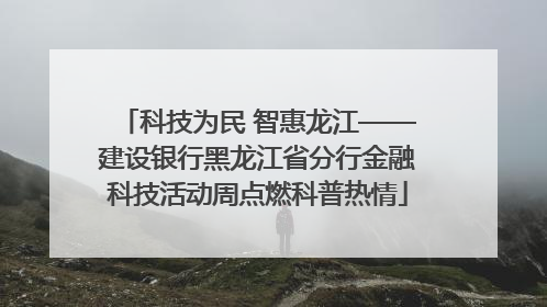 科技为民 智惠龙江——建设银行黑龙江省分行金融科技活动周点燃科普热情