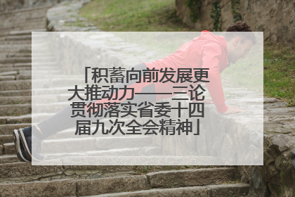 积蓄向前发展更大推动力——三论贯彻落实省委十四届九次全会精神
