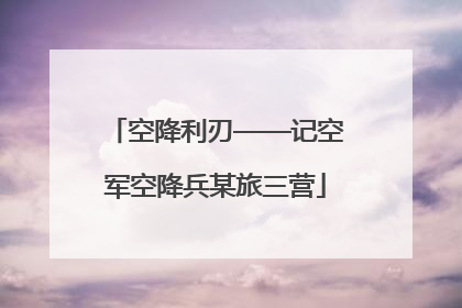 空降利刃——记空军空降兵某旅三营