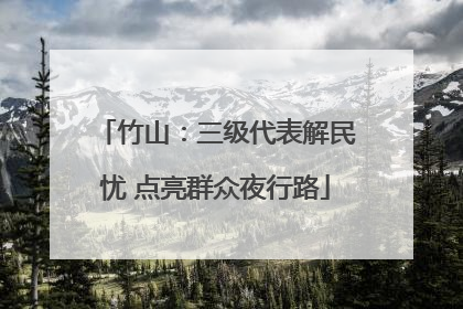 竹山：三级代表解民忧 点亮群众夜行路