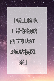 竣工验收!带你领略西宁机场T3航站楼风采