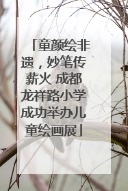 童颜绘非遗，妙笔传薪火 成都龙祥路小学成功举办儿童绘画展