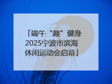 端午“趣”健身 2025宁波市滨海休闲运动会启幕