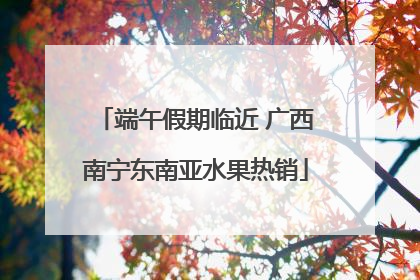 端午假期临近 广西南宁东南亚水果热销