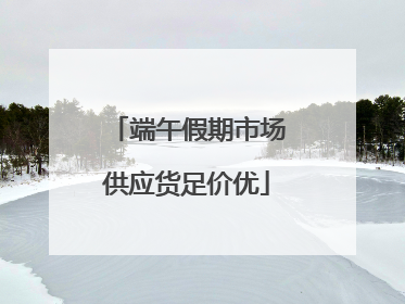 端午假期市场供应货足价优