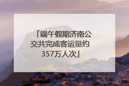 端午假期济南公交共完成客运量约357万人次