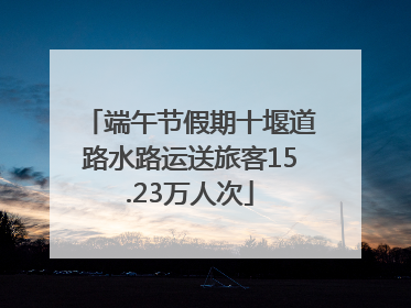 端午节假期十堰道路水路运送旅客15.23万人次