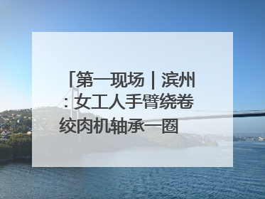 第一现场｜滨州：女工人手臂绕卷绞肉机轴承一圈 消防火速救援