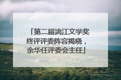 第二届漓江文学奖终评评委阵容揭晓，余华任评委会主任