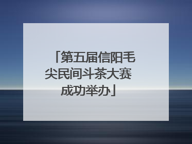 第五届信阳毛尖民间斗茶大赛成功举办