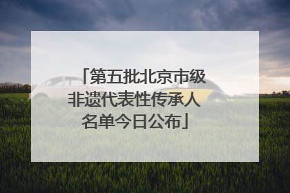 第五批北京市级非遗代表性传承人名单今日公布