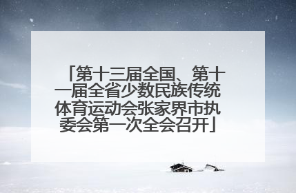 第十三届全国、第十一届全省少数民族传统体育运动会张家界市执委会第一次全会召开