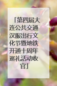 第四届大连公共交通汉服出行文化节暨地铁开通十周年巡礼活动收官